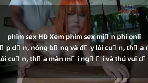 phim sex HD Xem phim sex miễn phí online ngay tại đây – Hấp dẫn, nóng bỏng và đầy lôi cuốn, thỏa mãn mọi người và thú vui của bạn!