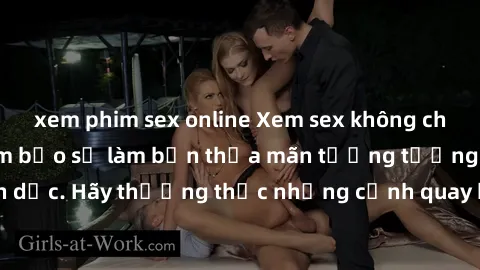 xem phim sex online Xem sex không che HD miễn phí đảm bảo sẽ làm bạn thỏa mãn tưởng tượng và nhu cầu tình dục. Hãy thưởng thức những cảnh quay hấp dẫn và mãnh liệt ngay bây giờ!