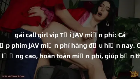 gái call girl vip Tải JAV miễn phí: Các trang web cung cấp phim JAV miễn phí hàng đầu hiện nay. Các tác phẩm chất lượng cao, hoàn toàn miễn phí, giúp bạn thỏa mãn niềm đam mê mà không tốn kém.