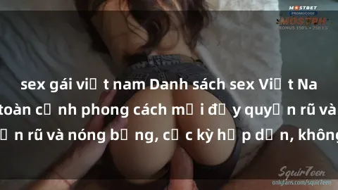 sex gái việt nam Danh sách sex Việt Nam không che - Ảnh toàn cảnh phong cách mới đầy quyến rũ và nóng bỏng, cực kỳ hấp dẫn, không thể bỏ qua!