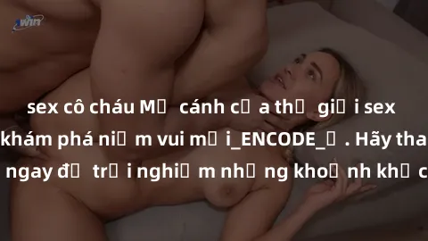 sex cô cháu Mở cánh cửa thế giới sex MILF Việt Nam để khám phá niềm vui mới_ENCODE_. Hãy tham gia ngay để trải nghiệm những khoảnh khắc đầy kích thích và đam mê.