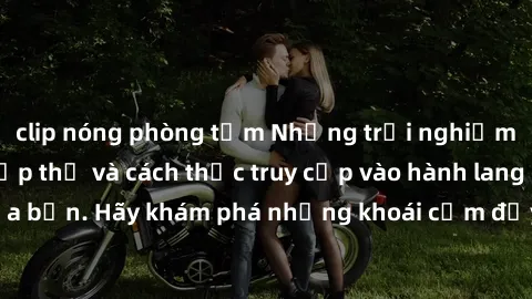 clip nóng phòng tắm Những trải nghiệm mới lạ với sex tập thể và cách thức truy cập vào hành lang đam mê của bạn. Hãy khám phá những khoái cảm đầy kích thích với tập thể hấp dẫn!