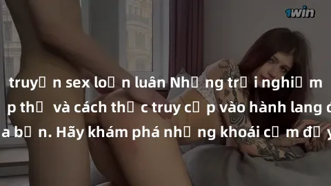 truyện sex loạn luân Những trải nghiệm mới lạ với sex tập thể và cách thức truy cập vào hành lang đam mê của bạn. Hãy khám phá những khoái cảm đầy kích thích với tập thể hấp dẫn!