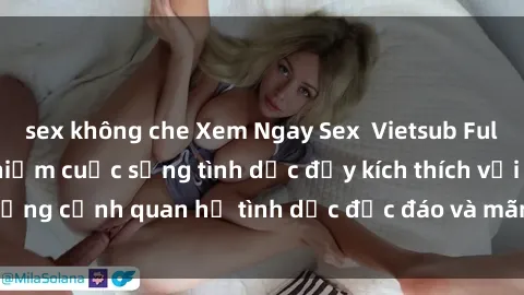 sex không che Xem Ngay Sex  Vietsub Full HD - Cùng trải nghiệm cuộc sống tình dục đầy kích thích với những cảnh quan hệ tình dục độc đáo và mãnh liệt trong bộ phim này!