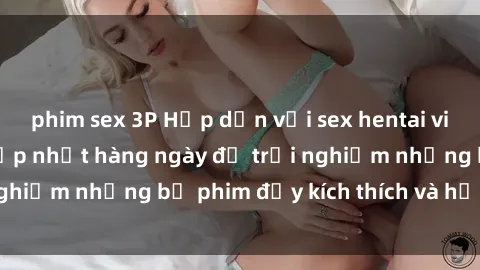 phim sex 3P Hấp dẫn với sex hentai vietsub mới nhất, cập nhật hàng ngày để trải nghiệm những bộ phim đầy kích thích và hấp dẫn.