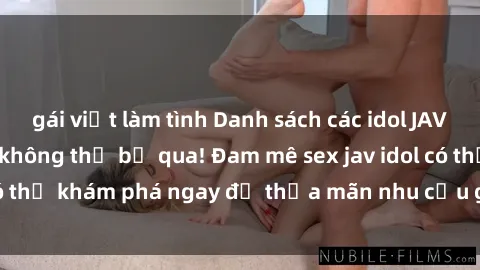 gái việt làm tình Danh sách các idol JAV hot nhất hiện nay không thể bỏ qua! Đam mê sex jav idol có thể khám phá ngay để thỏa mãn nhu cầu giải trí của mình!
